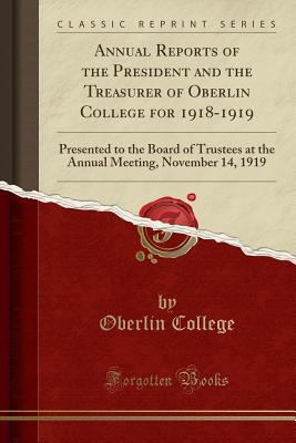 Read Online Annual Reports of the President and the Treasurer of Oberlin College for 1918-1919: Presented to the Board of Trustees at the Annual Meeting, November 14, 1919 (Classic Reprint) - Oberlin College file in ePub