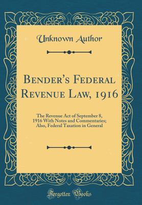 Download Bender's Federal Revenue Law, 1916: The Revenue Act of September 8, 1916 with Notes and Commentaries; Also, Federal Taxation in General (Classic Reprint) - Unknown file in ePub