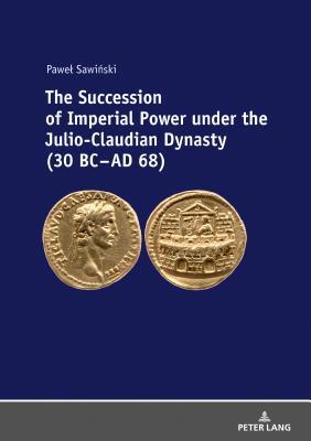 Full Download The Succession of Imperial Power Under the Julio-Claudian Dynasty (30 BC - Ad 68) - Pawel Sawinski | PDF