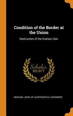 Full Download Condition of the Border at the Union: Destruction of the Graham Clan - John Of Huntingstile Graham Grasmere | PDF
