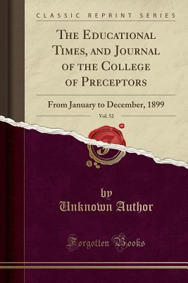 Download The Educational Times, and Journal of the College of Preceptors, Vol. 52: From January to December, 1899 (Classic Reprint) - Unknown | PDF