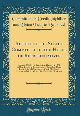 Download Report of the Select Committee of the House of Representatives: Appointed Under the Resolution of January 6, 1873, to Make Inquiry in Relation to the Affairs of the Union Pacific Railroad Company, the Credit Mobilier of America, and Other Matters Specifie - Unknown | PDF