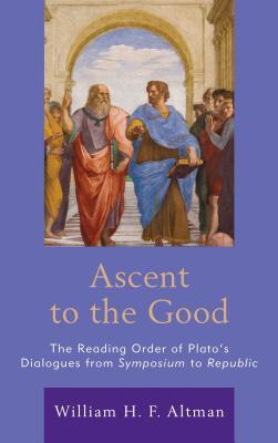 Download Ascent to the Good: The Reading Order of Plato's Dialogues from Symposium to Republic - William H F Altman | PDF