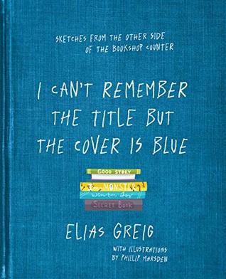 Download I Can't Remember the Title but the Cover is Blue: Sketches from the other side of the bookshop counter - Elias Greig | ePub