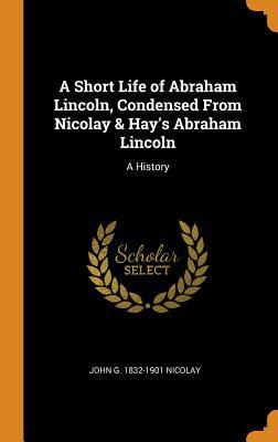 Download A Short Life of Abraham Lincoln, Condensed from Nicolay & Hay's Abraham Lincoln: A History - John G. Nicolay file in PDF