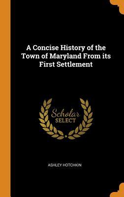 Read A Concise History of the Town of Maryland from Its First Settlement - Ashley Hotchkin | PDF