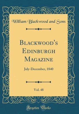 Read Online Blackwood's Edinburgh Magazine, Vol. 48: July-December, 1840 (Classic Reprint) - William Blackwood and Sons file in PDF
