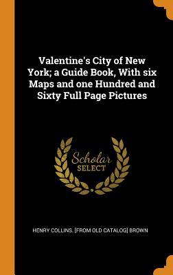 Read Online Valentine's City of New York; A Guide Book, with Six Maps and One Hundred and Sixty Full Page Pictures - Henry Collins Brown | PDF