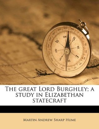 Read Online The great Lord Burghley; a study in Elizabethan statecraft - Martin Andrew Sharp Hume file in PDF