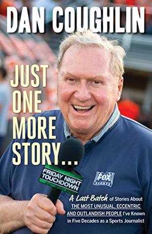 Read Online Just One More Story: A Last Batch of Stories About the Most Unusual, Eccentric and Outlandish People I’ve Known in Five Decades as a Sports Journalist - Dan Coughlin | ePub
