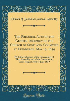 Full Download The Principal Acts of the General Assembly of the Church of Scotland, Convened at Edinburgh, May 19, 1859: With the Judgment of the Proceedings of That Assembly and of the Commission from August 1858 to June 1859 (Classic Reprint) - Church Of Scotland General Assembly file in PDF