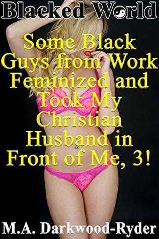 Full Download Blacked World: Some Black Guys from Work Feminized and Took My Christian Husband in Front of Me, 3! (Interracial Cuckold Femdom) - M.A. Darkwood-Ryder file in ePub