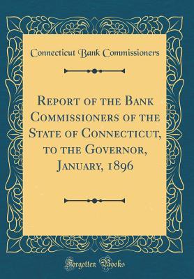 Download Report of the Bank Commissioners of the State of Connecticut, to the Governor, January, 1896 (Classic Reprint) - Connecticut Bank Commissioners file in PDF