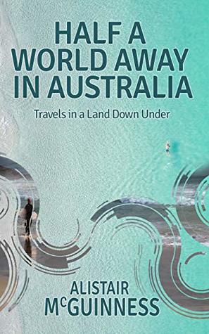 Full Download Half a World Away in Australia: Travels in a Land Down Under - Alistair McGuinness | PDF