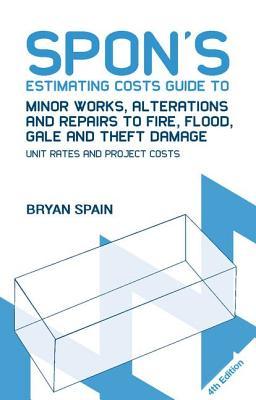 Read Online Spon's Estimating Costs Guide to Minor Works, Alterations and Repairs to Fire, Flood, Gale and Theft Damage: Unit Rates and Project Costs, Fourth Edition - Bryan Spain | ePub