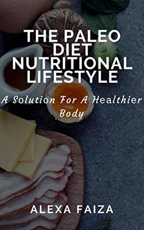 Full Download THE PALEO DIET NUTRITIONAL LIFESTYLE : A Sоlutiоn For A Hеаlthiеr Body - Alexa Faiza | ePub