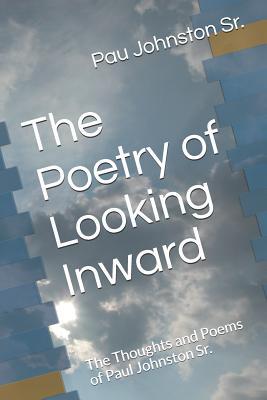 Read Online The Poetry of Looking Inward: The Thoughts and Poems of Paul Johnston Sr. - Pau Johnston Sr | PDF
