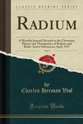 Read Radium, Vol. 9: A Monthly Journal Devoted to the Chemistry, Physics and Therapeutics of Radium and Radio-Active Substances; April, 1917 (Classic Reprint) - Charles Herman Viol | PDF