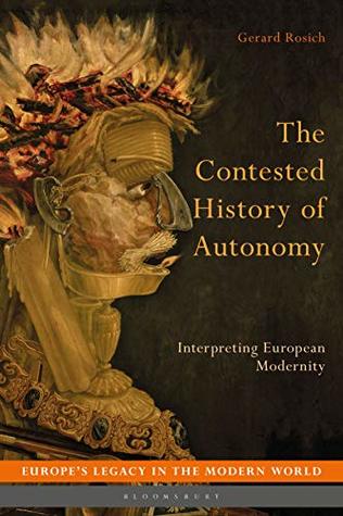 Read Online The Contested History of Autonomy: Interpreting European Modernity (Europe’s Legacy in the Modern World) - Gerard Rosich | PDF