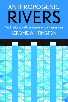 Full Download Anthropogenic Rivers: The Production of Uncertainty in Lao Hydropower - Jerome Whitington | PDF