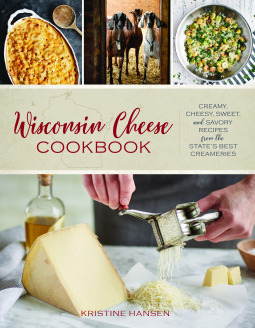 Full Download Wisconsin Cheese Cookbook: Creamy, Cheesy, Sweet, and Savory Recipes from the State's Best Creameries - Kristine Hansen file in ePub