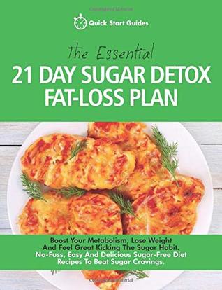 Download The Essential 21-Day Sugar Detox Fat-Loss Plan: Boost Your Metabolism, Lose Weight And Feel Great Kicking The Sugar Habit. No-Fuss, Easy And Delicious Sugar-Free Diet Recipes To Beat Sugar Cravings - Quick Start Guides | PDF