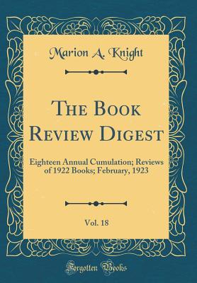 Read Online The Book Review Digest, Vol. 18: Eighteen Annual Cumulation; Reviews of 1922 Books; February, 1923 (Classic Reprint) - Marion A. Knight file in ePub