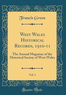 Full Download West Wales Historical Records, 1910-11, Vol. 1: The Annual Magazine of the Historical Society of West Wales (Classic Reprint) - Francis Green | ePub