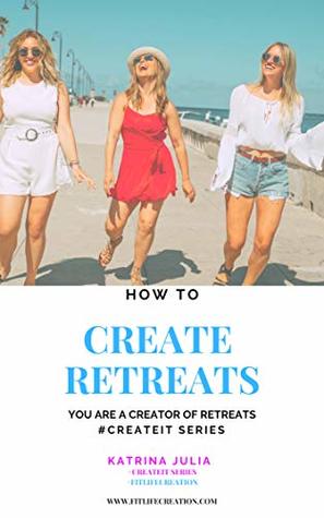Read Online How to Create Retreats: You are a Creator of Retreats #Createit - Katrina Julia file in PDF