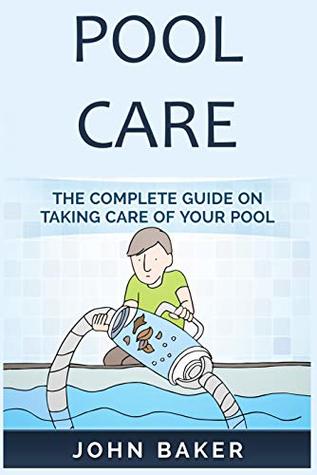 Read Online Pool Care: The Complete Guide on Taking Care of Your Pool - John Baker file in PDF
