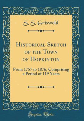 Full Download Historical Sketch of the Town of Hopkinton: From 1757 to 1876, Comprising a Period of 119 Years (Classic Reprint) - S S Griswold | PDF