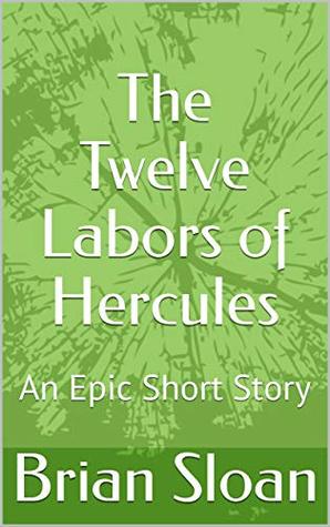 Read Online The Twelve Labors of Hercules: An Epic Short Story - Brian Sloan | PDF