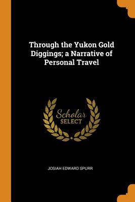 Read Through the Yukon Gold Diggings; A Narrative of Personal Travel - Josiah Edward Spurr file in ePub