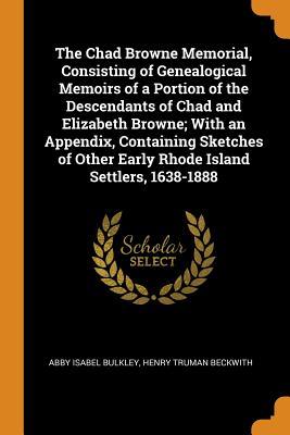 Read Online The Chad Browne Memorial, Consisting of Genealogical Memoirs of a Portion of the Descendants of Chad and Elizabeth Browne; With an Appendix, Containing Sketches of Other Early Rhode Island Settlers, 1638-1888 - Abby Isabel Bulkley | PDF