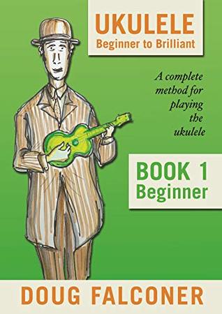 Download UKULELE BEGINNER TO BRILLIANT BOOK 1: BEGINNER: A COMPLETE METHOD FOR PLAYING THE UKULELE - DOUG FALCONER file in PDF