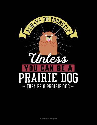 Read Always Be Yourself Unless You Can Be a Prairie Dog Then Be a Prairie Dog: Accounts Journal -  | PDF