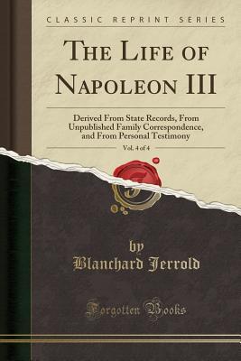 Read The Life of Napoleon III, Vol. 4 of 4: Derived from State Records, from Unpublished Family Correspondence, and from Personal Testimony - W. Blanchard Jerrold | ePub