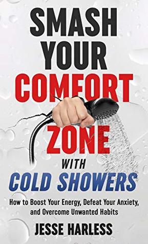 Download Smash Your Comfort Zone with Cold Showers: How to Boost Your Energy, Defeat Your Anxiety, and Overcome Unwanted Habits - Jesse Harless | ePub