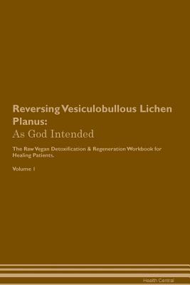 Read Online Reversing Vesiculobullous Lichen Planus: As God Intended The Raw Vegan Plant-Based Detoxification & Regeneration Workbook for Healing Patients. Volume 1 - Health Central file in ePub