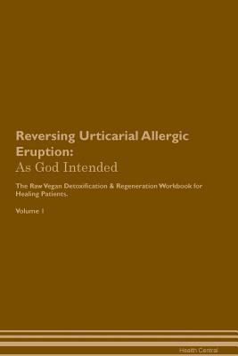 Download Reversing Urticarial Allergic Eruption: As God Intended The Raw Vegan Plant-Based Detoxification & Regeneration Workbook for Healing Patients. Volume 1 - Health Central file in ePub