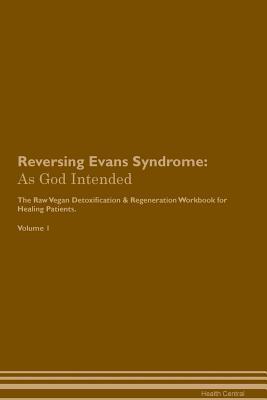 Read Online Reversing Evans Syndrome: As God Intended The Raw Vegan Plant-Based Detoxification & Regeneration Workbook for Healing Patients. Volume 1 - Health Central | PDF