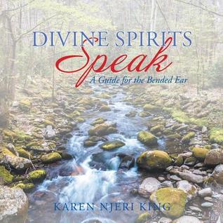 Full Download Divine Spirits Speak: A Guide for the Bended Ear - Karen Njeri King | ePub