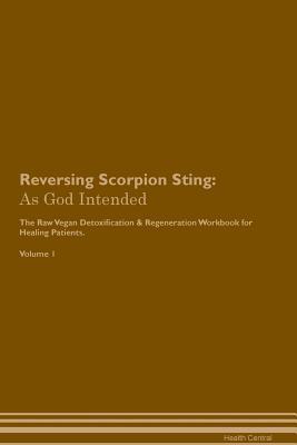 Read Online Reversing Scorpion Sting: As God Intended The Raw Vegan Plant-Based Detoxification & Regeneration Workbook for Healing Patients. Volume 1 - Health Central file in PDF