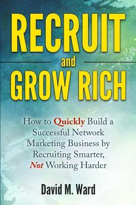 Read Recruit and Grow Rich: How to Quickly Build a Successful Network Marketing Business by Recruiting Smarter, Not Working Harder - David M. Ward file in ePub