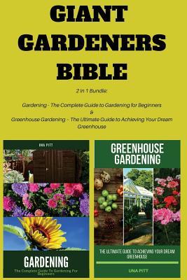 Full Download Giant Gardeners Bible: 2 in 1 Bundle: Gardening - The Complete Guide to Gardening for Beginners, Greenhouse Gardening - The Ultimate Guide to Achieving Your Dream Greenhouse - Una Pitt file in ePub