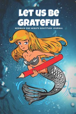 Read Let Us Be Grateful: Mermaid One Minute Gratitude Journal: Daily Gratitude Journal with Prompts and Quotes - Shalu Sharma file in PDF