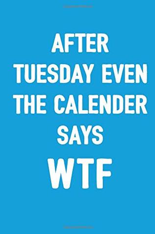 Full Download After Tuesday Even The Calender Says WTF: 100 Blank Lined Pages Book To Write In For Women And Men / Funny Office Space Work Desk Humor / Sarcastic  / 6x9 Unique Rules Diary / Humorous Gag Gift - Salty Bitch Journals | PDF
