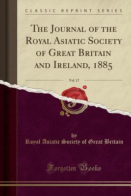 Read Online The Journal of the Royal Asiatic Society of Great Britain and Ireland, 1885, Vol. 17 (Classic Reprint) - Royal Asiatic Society of Great Britain | ePub