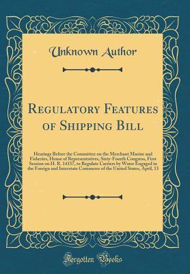 Read Regulatory Features of Shipping Bill: Hearings Before the Committee on the Merchant Marine and Fisheries, House of Representatives, Sixty-Fourth Congress, First Session on H. R. 14337, to Regulate Carriers by Water Engaged in the Foreign and Interstate Co - Unknown | PDF