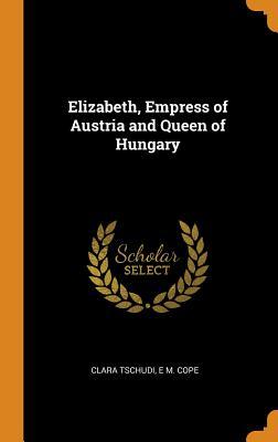 Read Online Elizabeth, Empress of Austria and Queen of Hungary - Clara Tschudi file in ePub